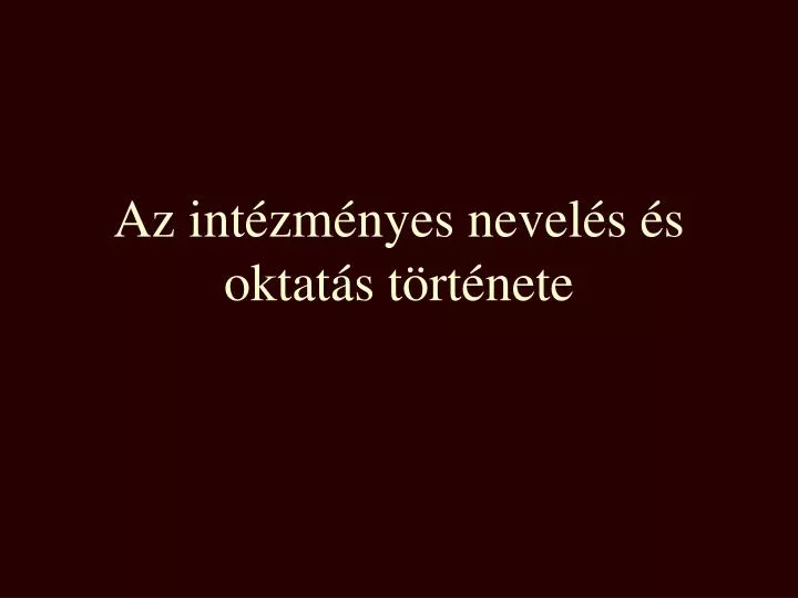 PPT - Az Intézményes Nevelés és Oktatás Története PowerPoint ...