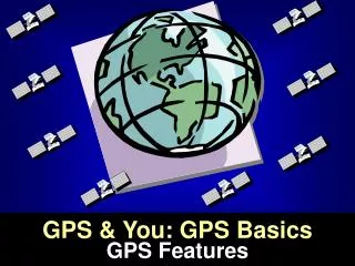 GPS &amp; You: GPS Basics GPS Features