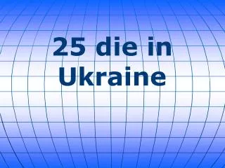 25 die in Ukraine