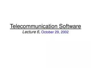 Telecommunication Software Lecture 6 , October 29, 2002
