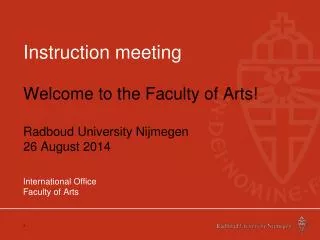 Instruction meeting Welcome to the Faculty of Arts! Radboud University Nijmegen 26 August 2014