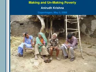 Making and Un-Making Poverty Anirudh Krishna Copenhagen, May 5, 2008
