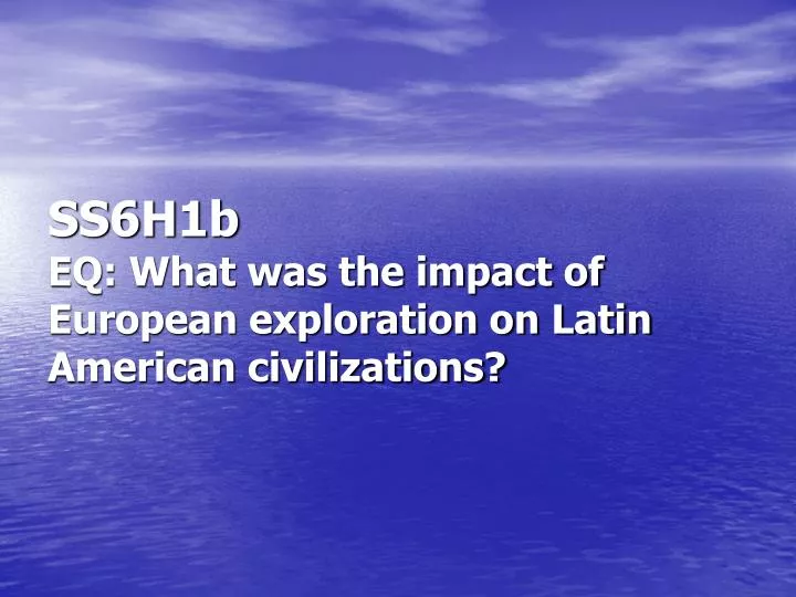 ss6h1b eq what was the impact of european exploration on latin american civilizations