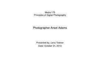 Media 175 Principles of Digital Photography Photographer Ansel Adams Presented by, Lena Towner