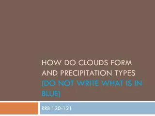 how do clouds form and precipitation types (Do not write what is in blue)