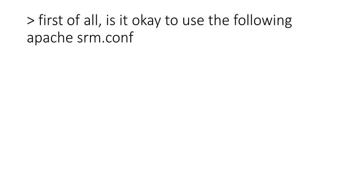 first of all is it okay to use the following apache srm conf