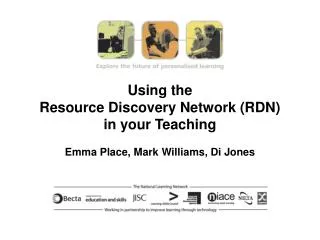 Using the Resource Discovery Network (RDN) in your Teaching Emma Place, Mark Williams, Di Jones