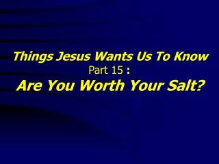 Things Jesus Wants Us To Know Part 15 : Are You Worth Your Salt?