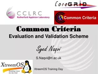 Common Criteria Evaluation and Validation Scheme Syed Naqvi S.Naqvi@rl.ac.uk XtreemOS Training Day