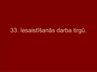 33 iesaist an s darba tirg