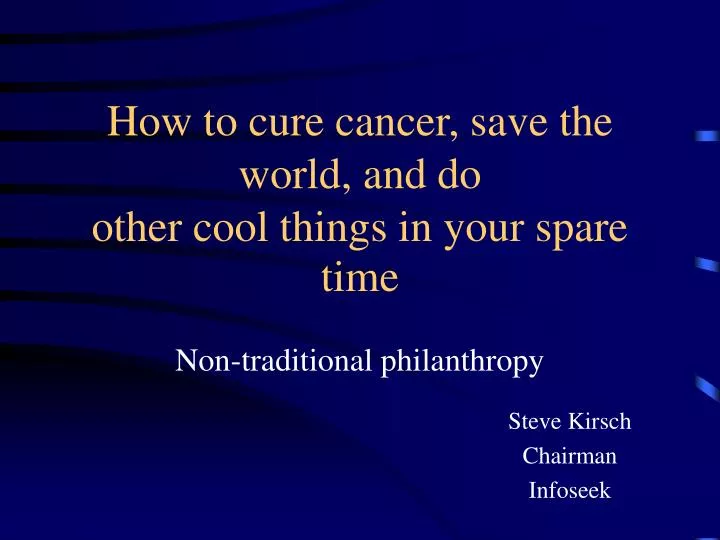 how to cure cancer save the world and do other cool things in your spare time
