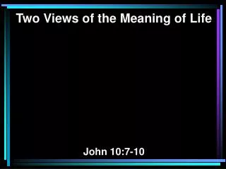 Two Views of the Meaning of Life John 10:7-10