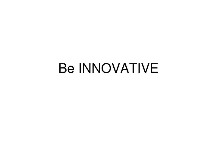 be innovative