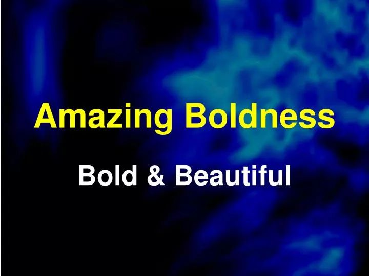 amazing boldness