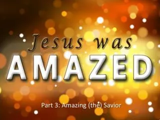Part 3: Amazing (the) Savior