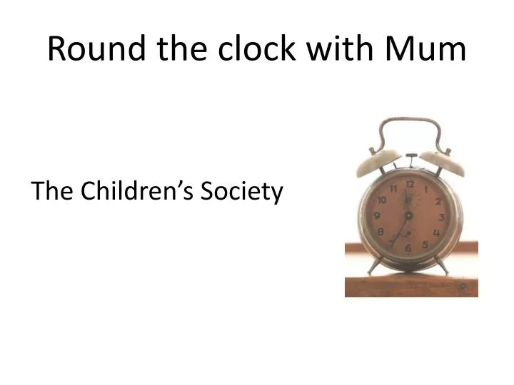 round the clock with mum