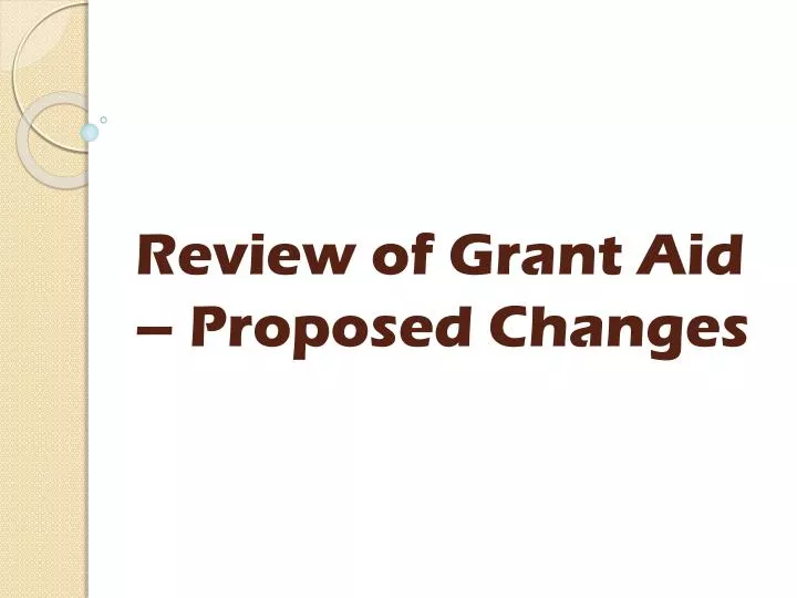 review of grant aid proposed changes