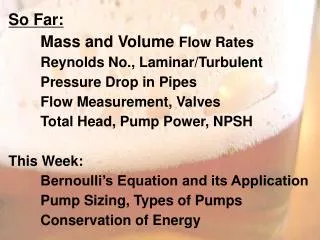 So Far: 	Mass and Volume Flow Rates 	Reynolds No., Laminar/Turbulent 	Pressure Drop in Pipes