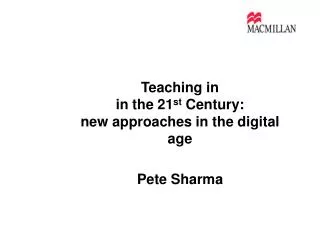 Teaching in in the 21 st Century: new approaches in the digital age Pete Sharma