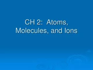 CH 2: Atoms, Molecules, and Ions