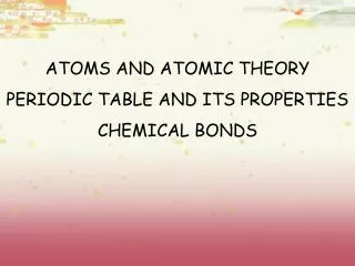 ATOMS AND ATOMIC THEORY PERIODIC TABLE AND ITS PROPERTIES CHEMICAL BONDS