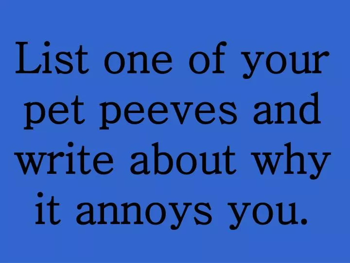 list one of your pet peeves and write about why it annoys you