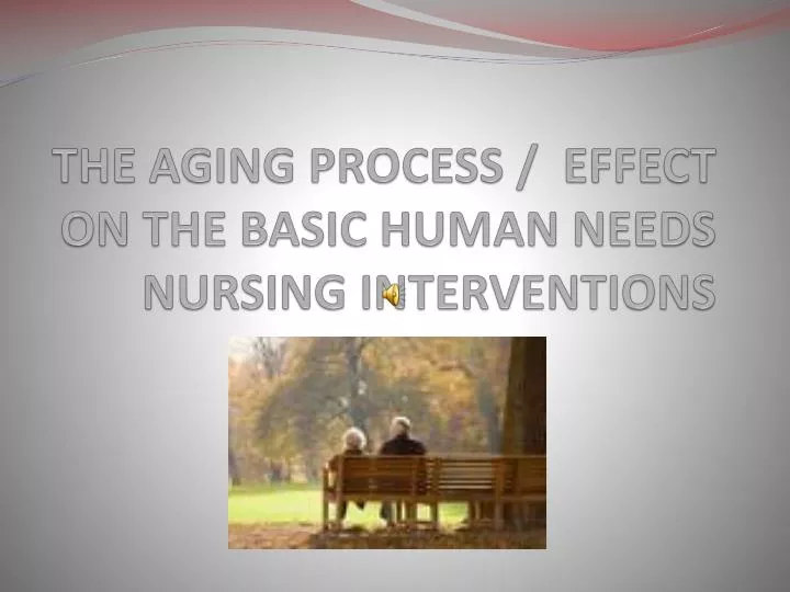 the aging process effect on the basic human needs nursing interventions