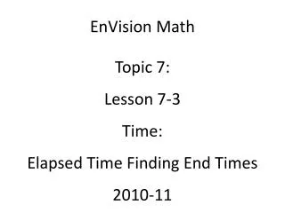 EnVision Math Topic 7: Lesson 7-3 Time: Elapsed Time Finding End Times 2010-11
