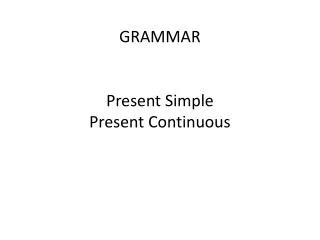 GRAMMAR Present Simple Present Continuous