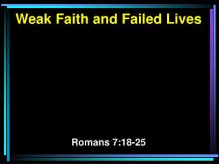 Weak Faith and Failed Lives Romans 7:18-25