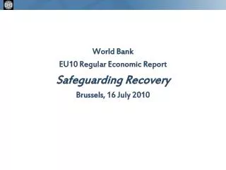 World Bank EU10 Regular Economic Report Safeguarding Recovery Brussels, 16 July 2010