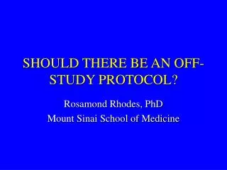 SHOULD THERE BE AN OFF-STUDY PROTOCOL?