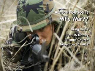 REASON FOR GOD #6 Why War?? Doug Doyle Fort McMurray Alliance Church November 11, 20 12