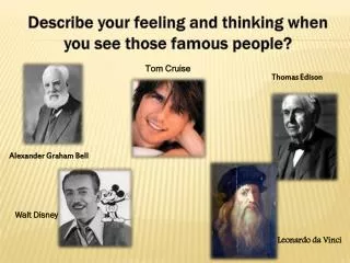 Describe your feeling and thinking when you see those famous people?