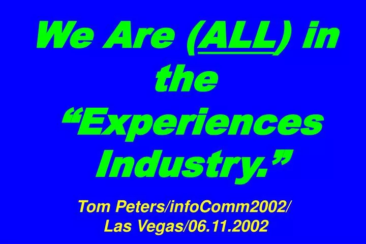 we are all in the experiences industry tom peters infocomm2002 las vegas 06 11 2002