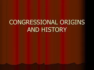 CONGRESSIONAL ORIGINS AND HISTORY