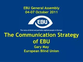 EBU General Assembly 04-07 October 2011 The Communication Strategy of EBU Gary May