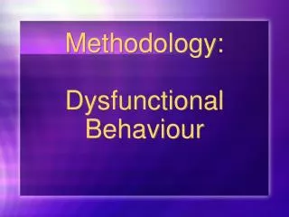 Methodology: Dysfunctional Behaviour