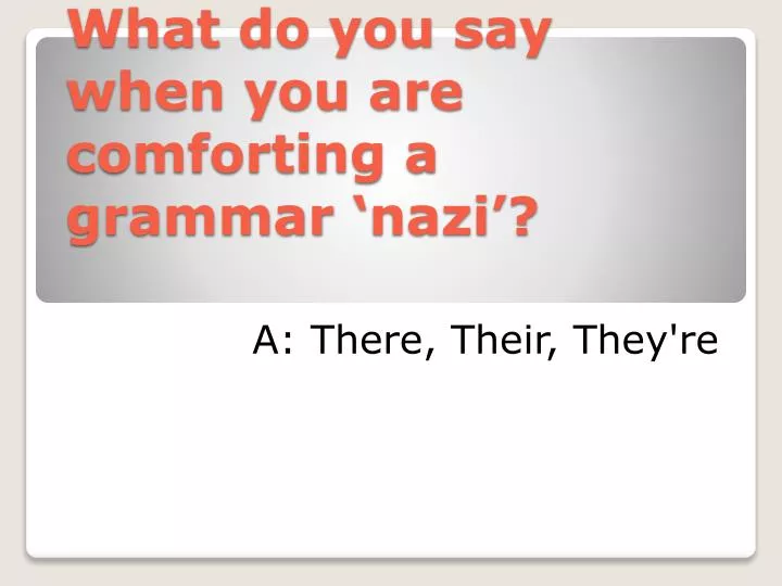 what do you say when you are comforting a grammar nazi