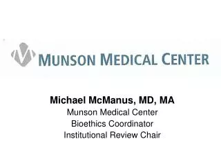 Michael McManus, MD, MA Munson Medical Center Bioethics Coordinator Institutional Review Chair