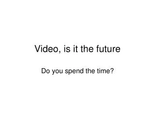 Video, is it the future