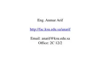 Eng. Anmar Arif fac.ksu.sa/anarif Email: anarif@ksu.sa Office : 2C 12/2