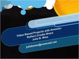 Video-Based Projects with Animoto : Reflect.Create.Share Julie B. Wise juliebwise@comcast