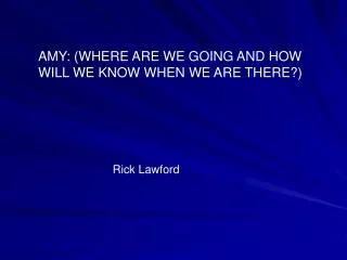 AMY: (WHERE ARE WE GOING AND HOW WILL WE KNOW WHEN WE ARE THERE?)