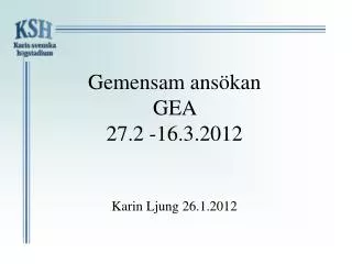 Gemensam ansökan GEA 27.2 -16.3.2012 Karin Ljung 26.1.2012