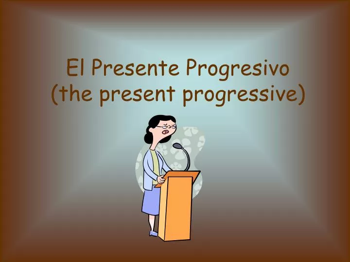el presente progresivo the present progressive