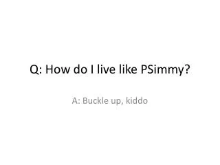 q how do i live like psimmy
