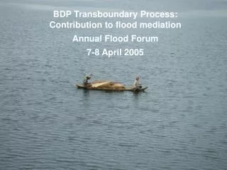 BDP Transboundary Process: Contribution to flood mediation Annual Flood Forum 7-8 April 2005
