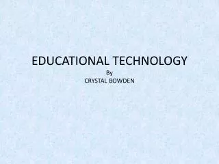EDUCATIONAL TECHNOLOGY By CRYSTAL BOWDEN