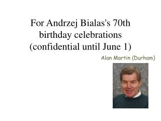 For Andrzej Bialas's 70th birthday celebrations (confidential until June 1)